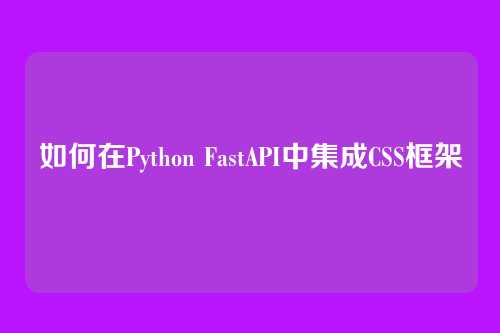 如何在Python FastAPI中集成CSS框架