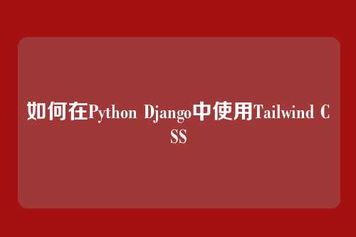 如何在Python Django中使用Tailwind CSS