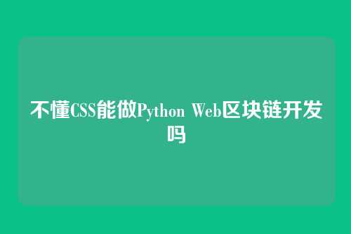 不懂CSS能做Python Web区块链开发吗