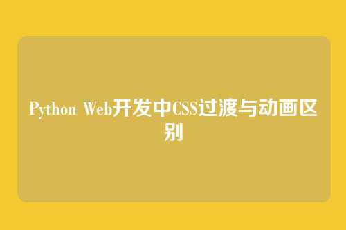 Python Web开发中CSS过渡与动画区别