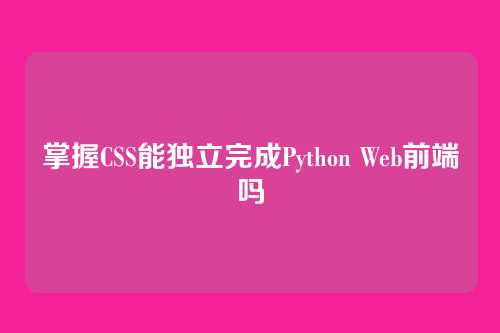 掌握CSS能独立完成Python Web前端吗
