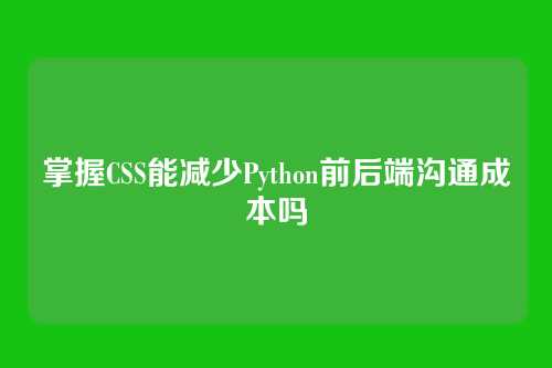 掌握CSS能减少Python前后端沟通成本吗