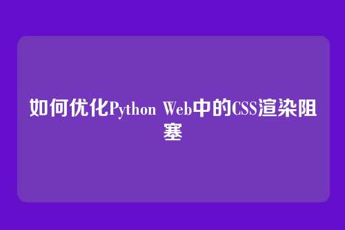 如何优化Python Web中的CSS渲染阻塞
