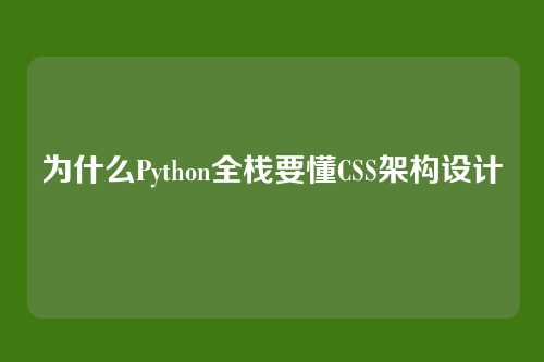 为什么Python全栈要懂CSS架构设计
