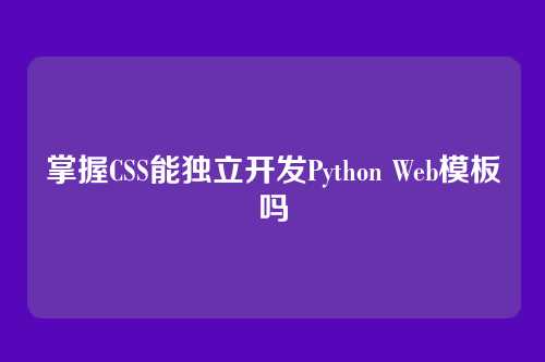 掌握CSS能独立开发Python Web模板吗