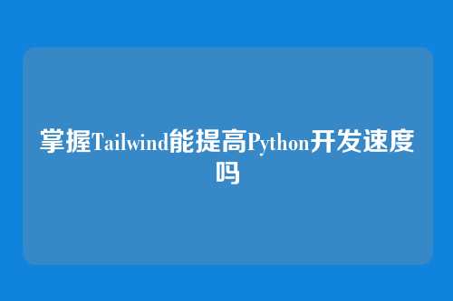 掌握Tailwind能提高Python开发速度吗