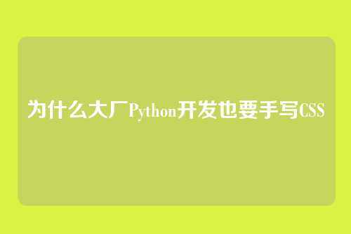 为什么大厂Python开发也要手写CSS