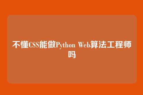 不懂CSS能做Python Web算法工程师吗