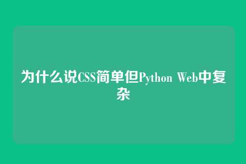 为什么说CSS简单但Python Web中复杂