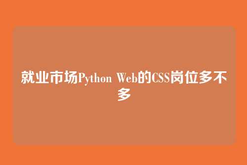 就业市场Python Web的CSS岗位多不多