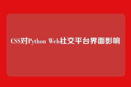 CSS对Python Web社交平台界面影响