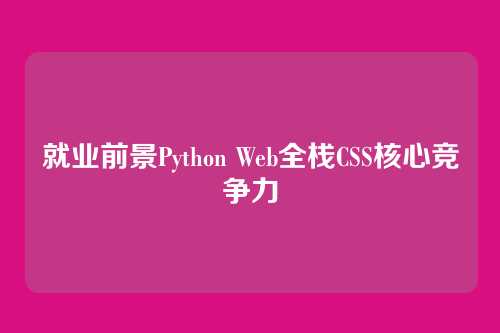 就业前景Python Web全栈CSS核心竞争力