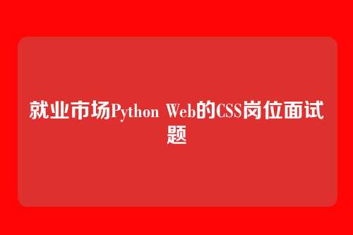 就业市场Python Web的CSS岗位面试题