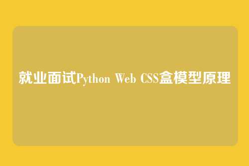 就业面试Python Web CSS盒模型原理
