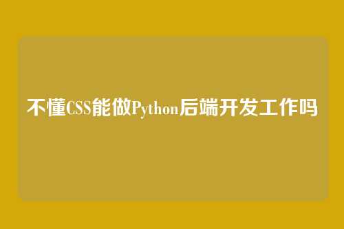 不懂CSS能做Python后端开发工作吗