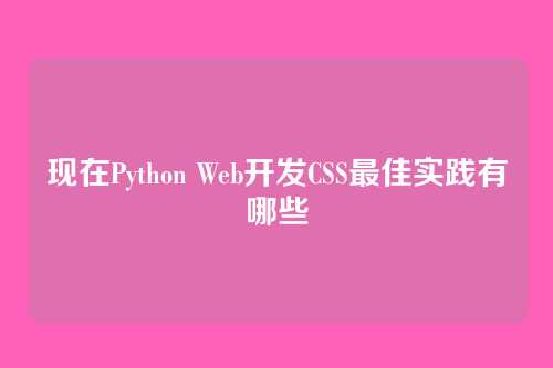 现在Python Web开发CSS最佳实践有哪些