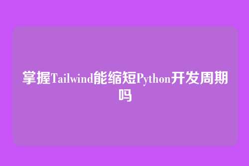 掌握Tailwind能缩短Python开发周期吗