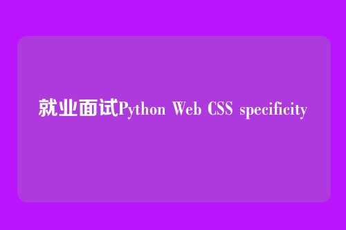就业面试Python Web CSS specificity