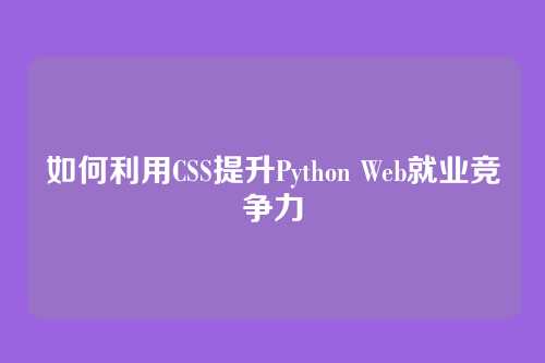 如何利用CSS提升Python Web就业竞争力