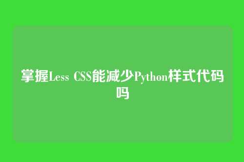 掌握Less CSS能减少Python样式代码吗