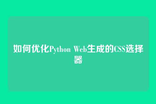 如何优化Python Web生成的CSS选择器