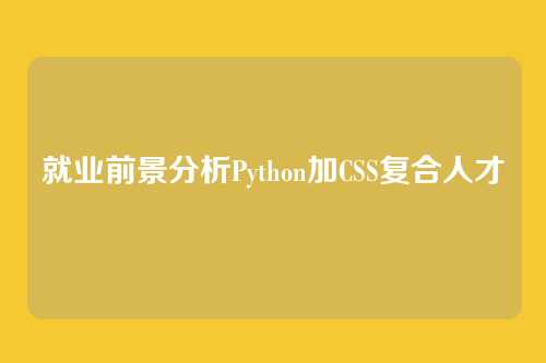 就业前景分析Python加CSS复合人才