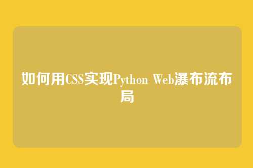 如何用CSS实现Python Web瀑布流布局