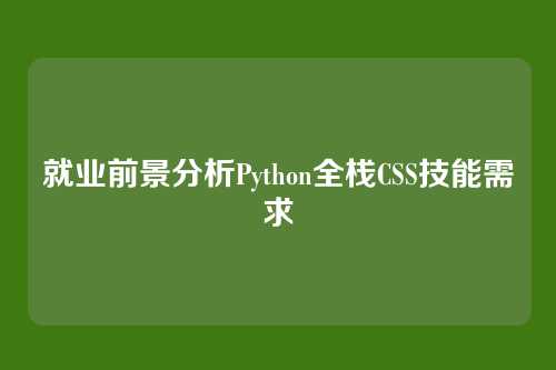 就业前景分析Python全栈CSS技能需求