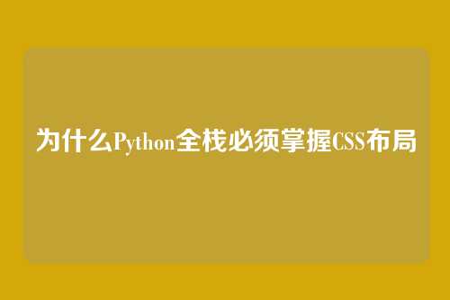 为什么Python全栈必须掌握CSS布局