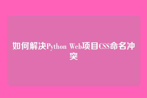 如何解决Python Web项目CSS命名冲突