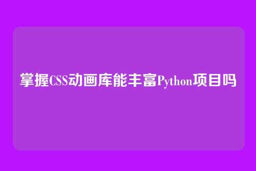 掌握CSS动画库能丰富Python项目吗