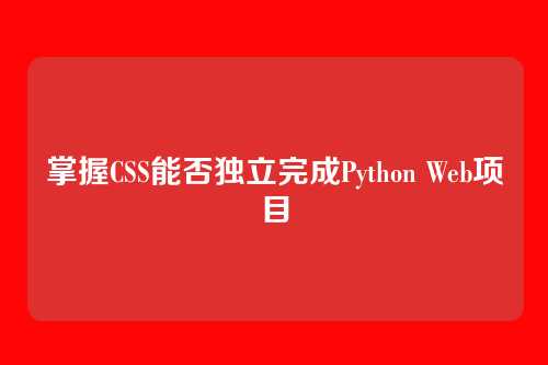 掌握CSS能否独立完成Python Web项目