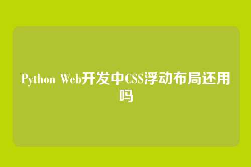 Python Web开发中CSS浮动布局还用吗