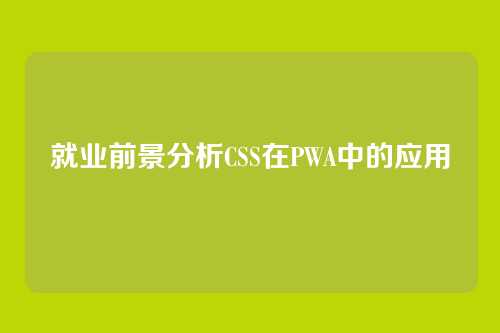 就业前景分析CSS在PWA中的应用