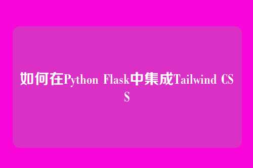 如何在Python Flask中集成Tailwind CSS