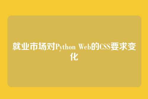 就业市场对Python Web的CSS要求变化