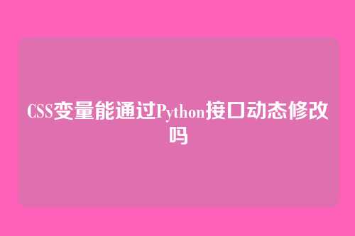 CSS变量能通过Python接口动态修改吗