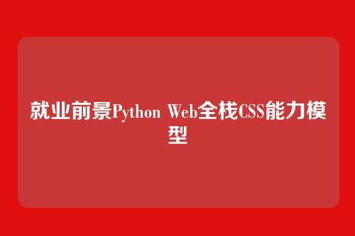 就业前景Python Web全栈CSS能力模型