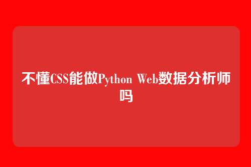 不懂CSS能做Python Web数据分析师吗