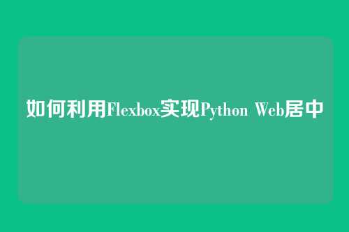 如何利用Flexbox实现Python Web居中
