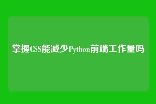 掌握CSS能减少Python前端工作量吗