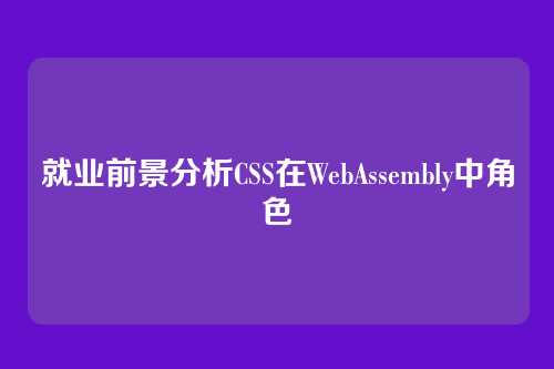 就业前景分析CSS在WebAssembly中角色