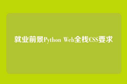 就业前景Python Web全栈CSS要求