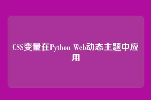 CSS变量在Python Web动态主题中应用