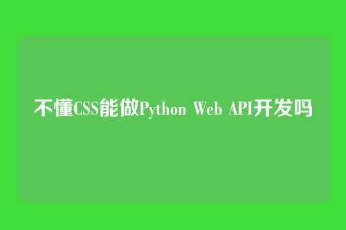 不懂CSS能做Python Web API开发吗