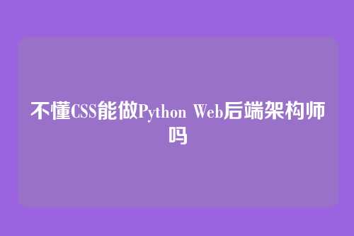 不懂CSS能做Python Web后端架构师吗