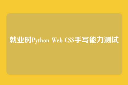 就业时Python Web CSS手写能力测试