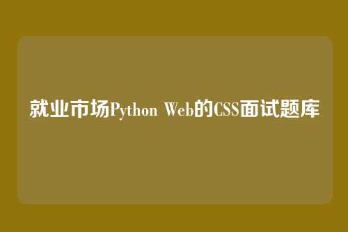 就业市场Python Web的CSS面试题库