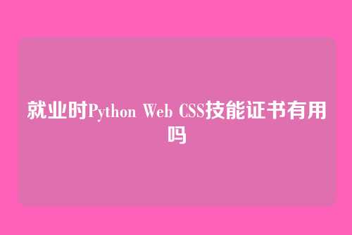 就业时Python Web CSS技能证书有用吗