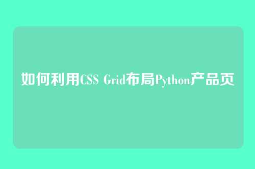 如何利用CSS Grid布局Python产品页